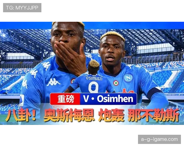 奥斯梅恩夺冠赛季核心表现解析:如何推动那不勒斯登顶 奥斯梅恩夺冠赛季核心表现解析:如何推动那不勒斯登顶